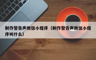 北京制作警告声微信小程序（制作警告声微信小程序叫什么）