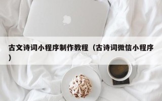 北京古文诗词小程序制作教程（古诗词微信小程序）