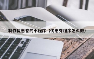 北京制作优惠卷的小程序（优惠券程序怎么做）