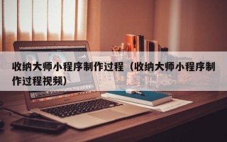 北京收纳大师小程序制作过程（收纳大师小程序制作过程视频）