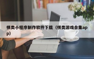 北京棋类小程序制作软件下载（棋类游戏合集app）