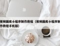 北京视频图库小程序制作教程（视频图库小程序制作教程手机版）