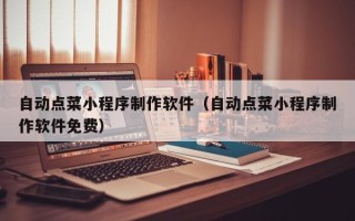 北京自动点菜小程序制作软件（自动点菜小程序制作软件免费）